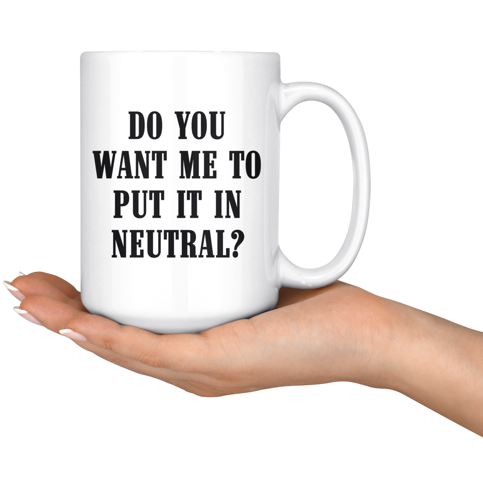 Do You Want Me To Put It In Neutral Mug