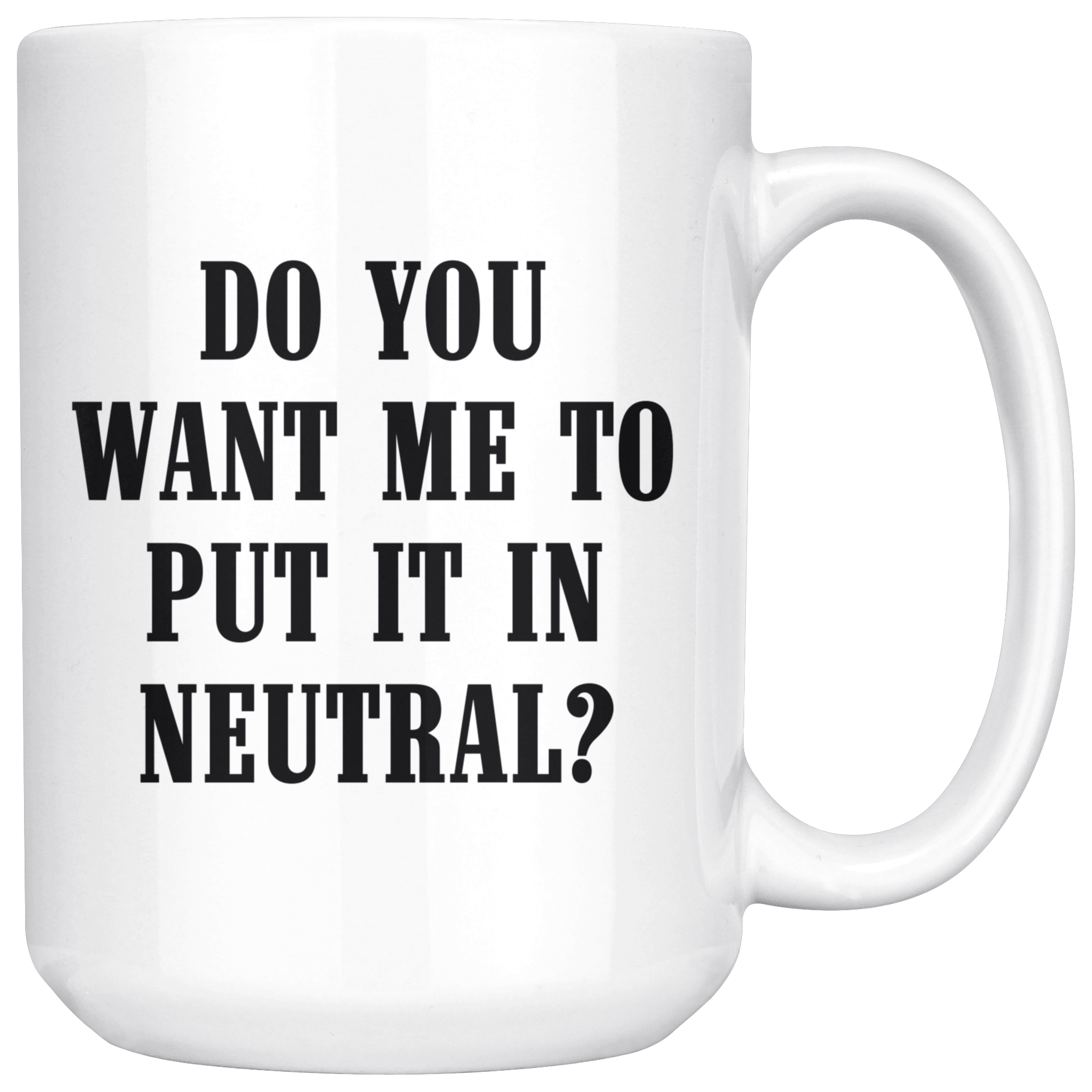 Do You Want Me To Put It In Neutral Mug