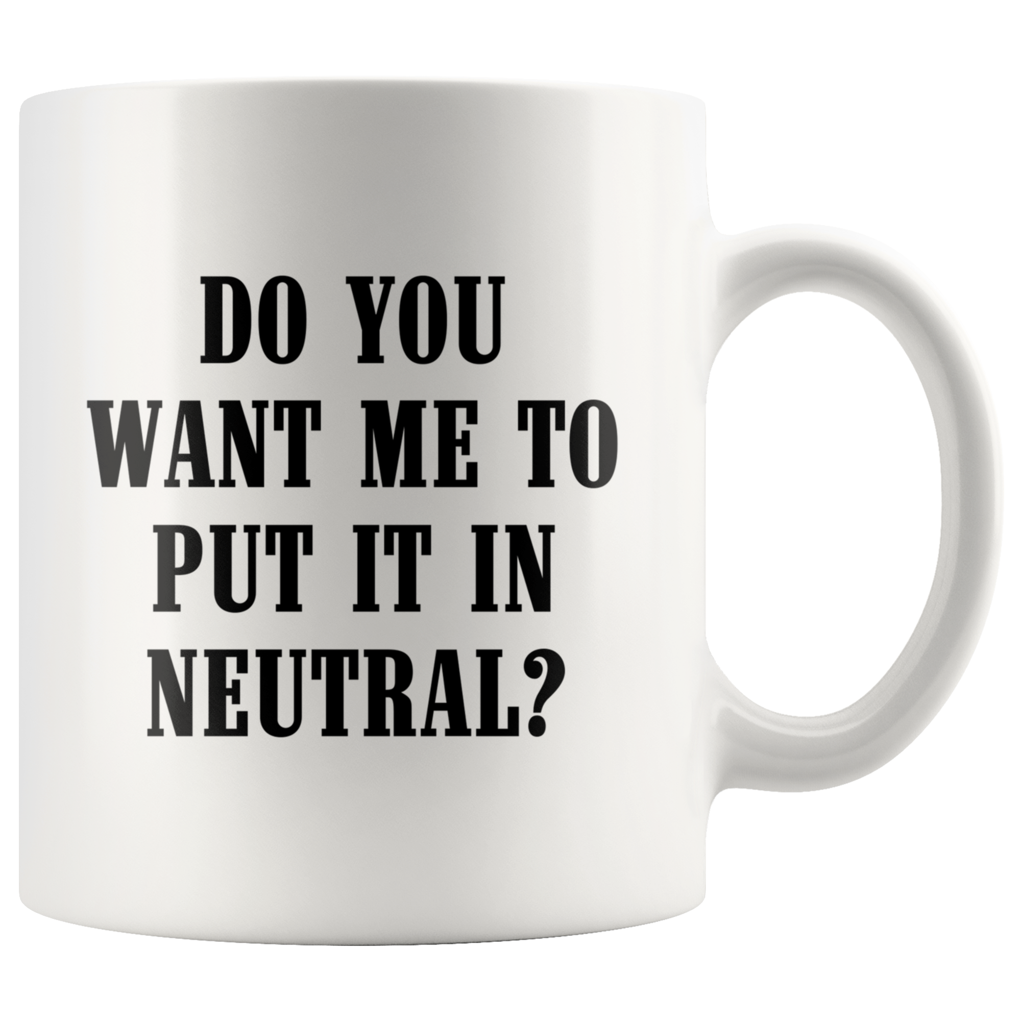 Do You Want Me To Put It In Neutral Mug