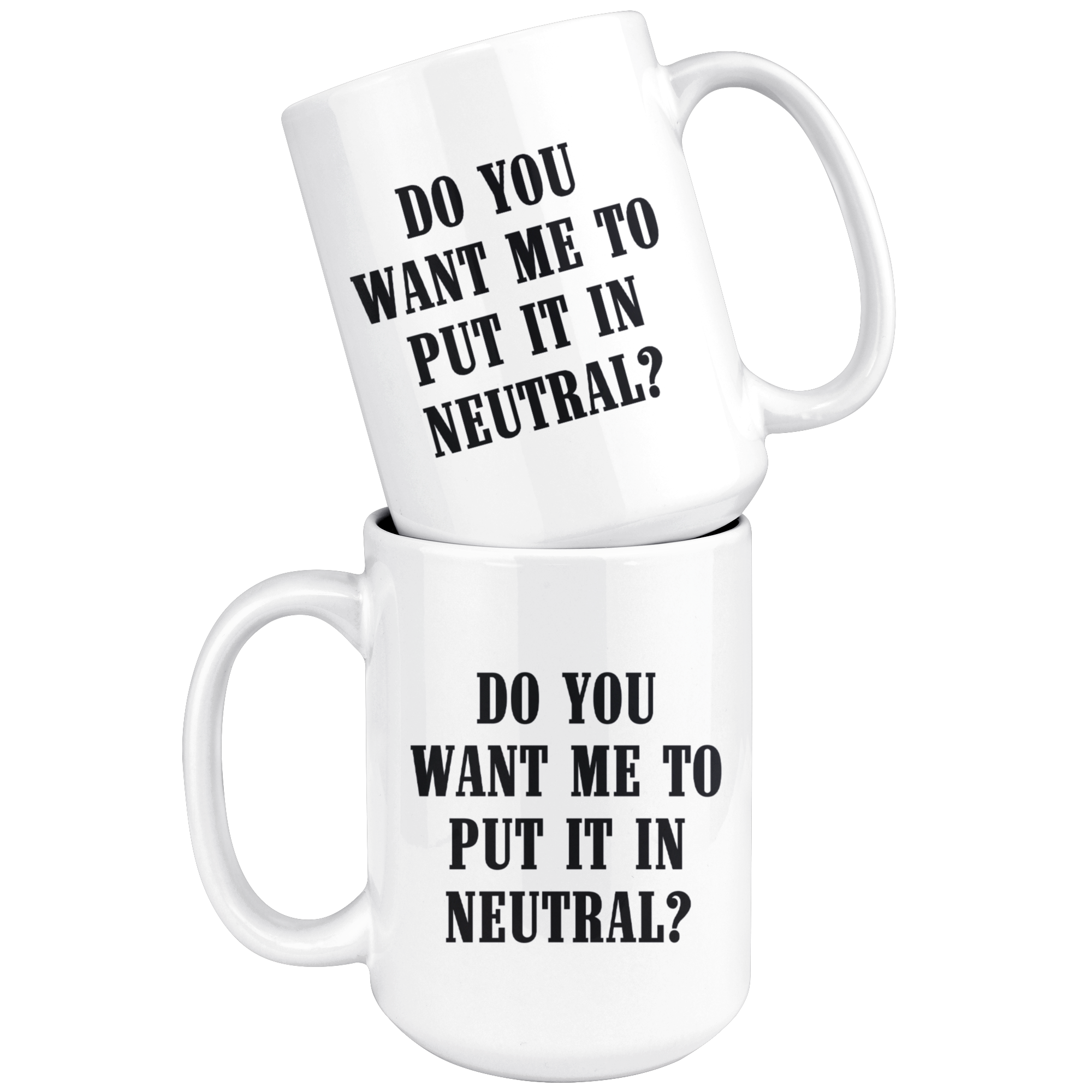 Do You Want Me To Put It In Neutral Mug