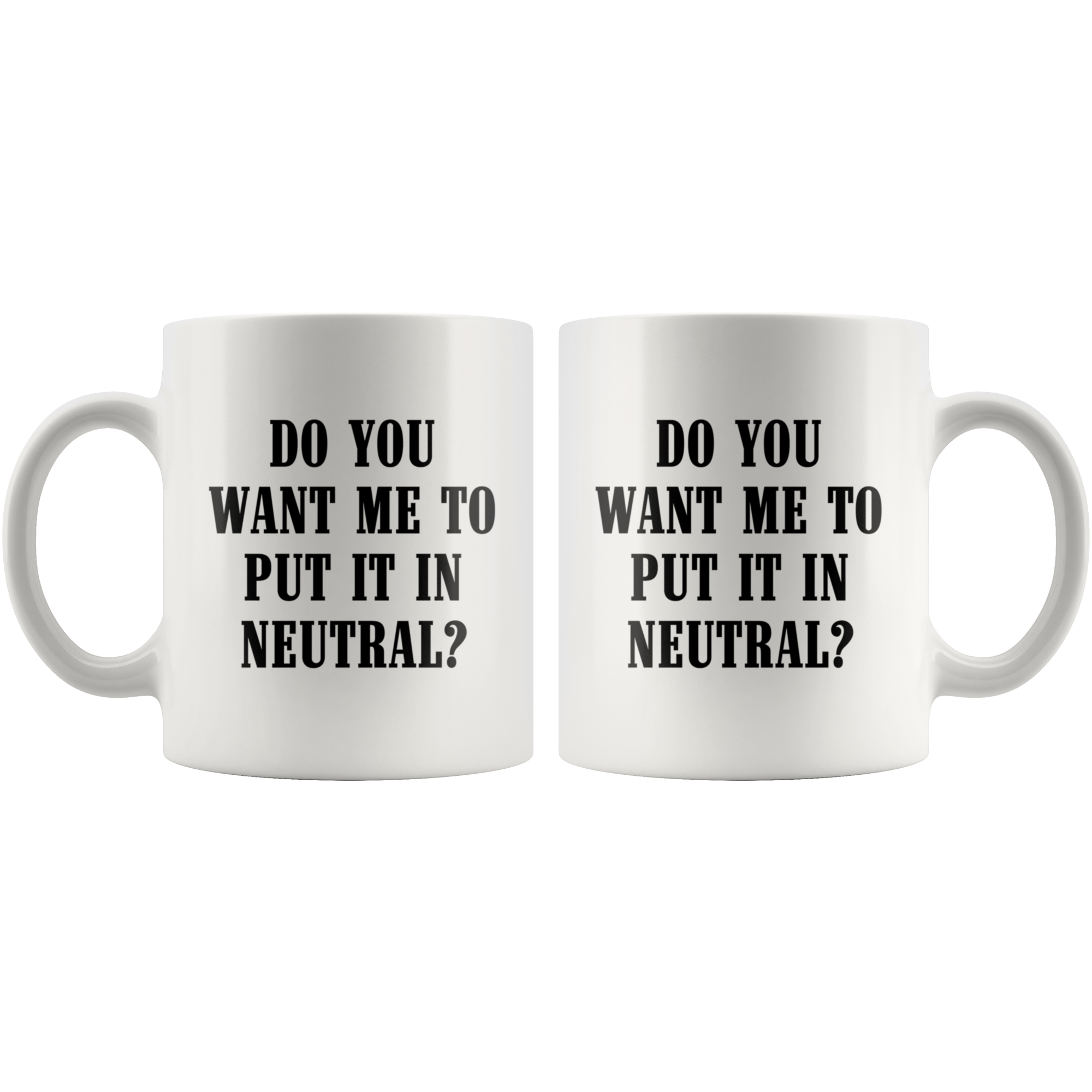 Do You Want Me To Put It In Neutral Mug