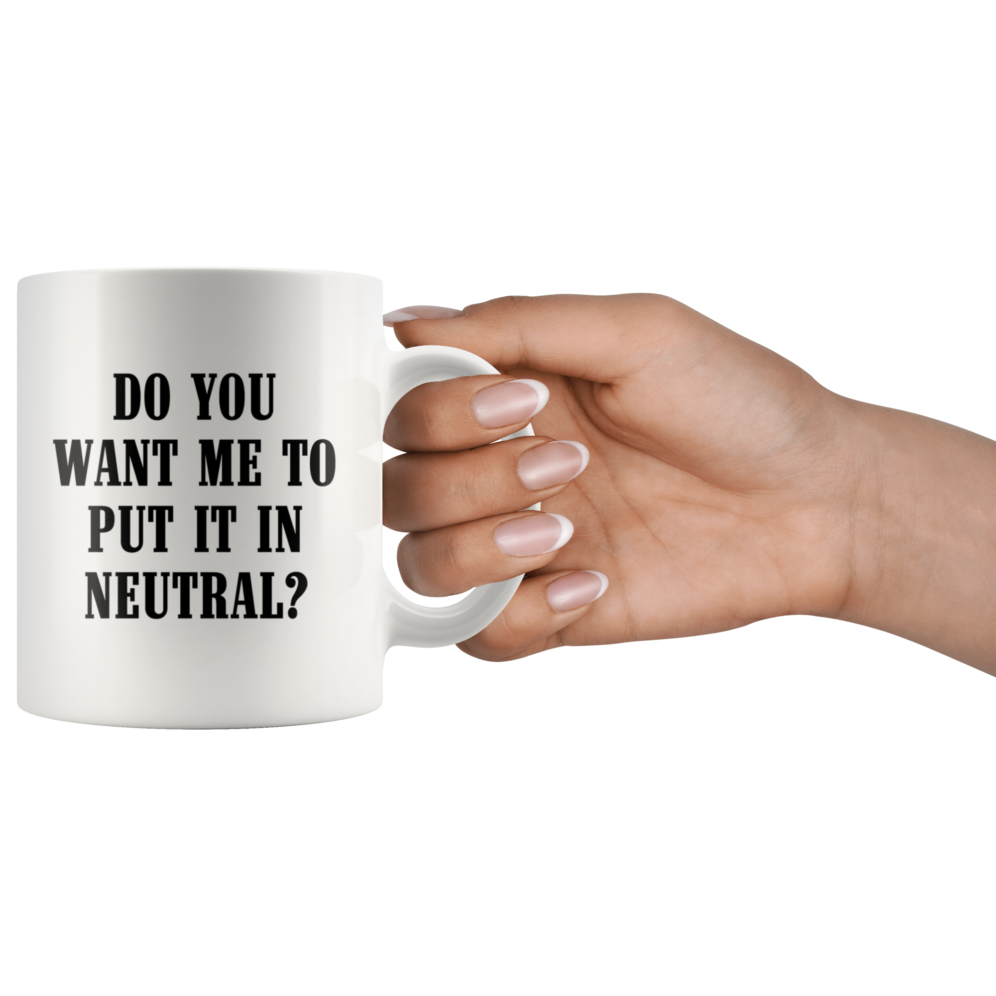 Do You Want Me To Put It In Neutral Mug