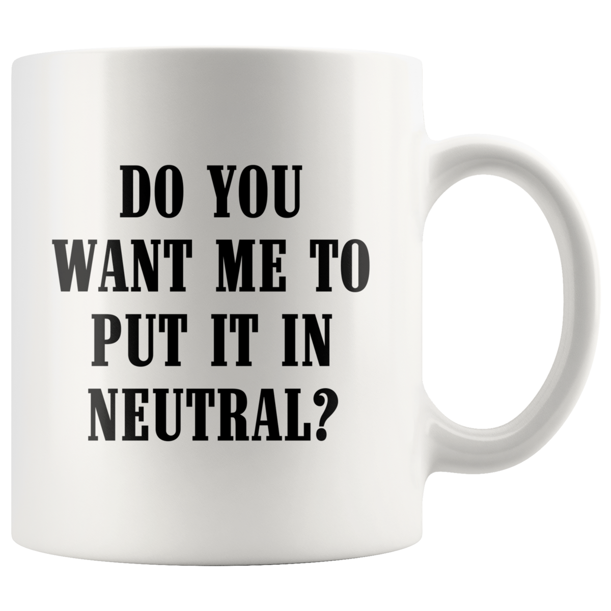Do You Want Me To Put It In Neutral Mug